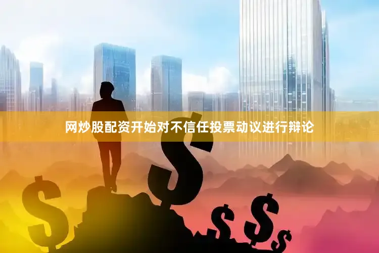 网炒股配资开始对不信任投票动议进行辩论