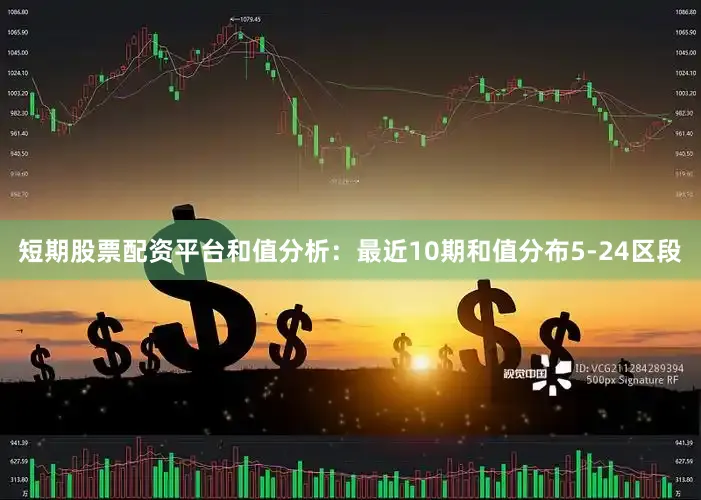 短期股票配资平台　　　　和值分析：最近10期和值分布5-24区段