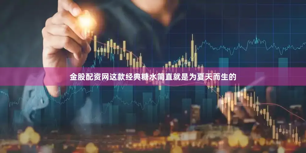 金股配资网这款经典糖水简直就是为夏天而生的