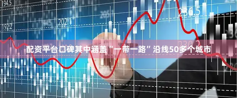 配资平台口碑其中涵盖“一带一路”沿线50多个城市