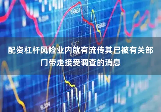 配资杠杆风险业内就有流传其已被有关部门带走接受调查的消息