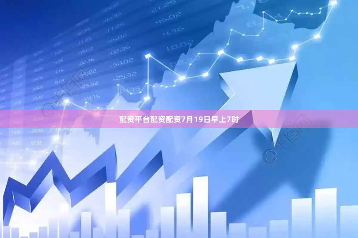 配资平台配资配资　　7月19日早上7时