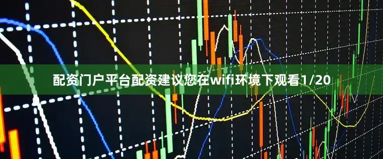 配资门户平台配资建议您在wifi环境下观看1/20