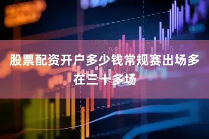 股票配资开户多少钱常规赛出场多在三十多场