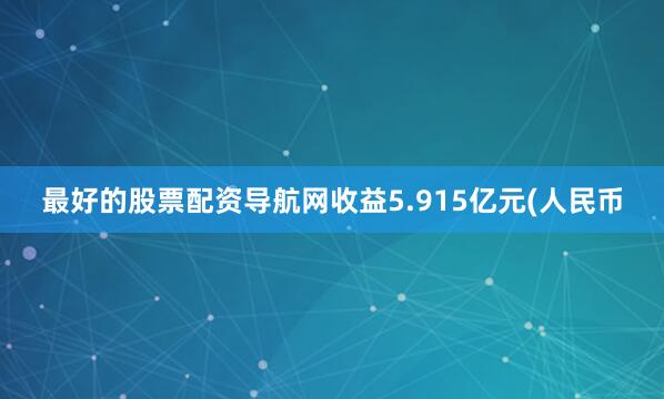 最好的股票配资导航网收益5.915亿元(人民币