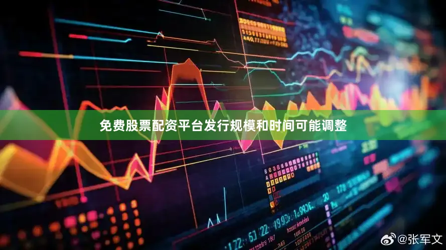 免费股票配资平台发行规模和时间可能调整