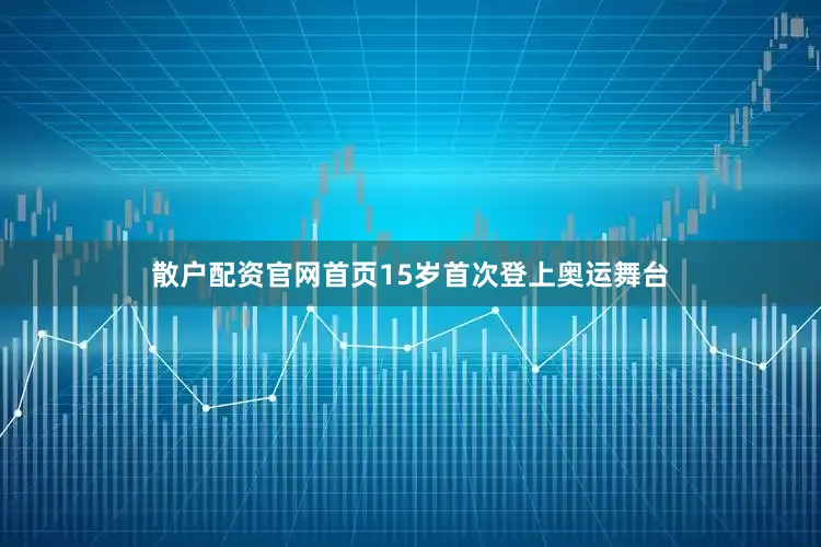 散户配资官网首页15岁首次登上奥运舞台