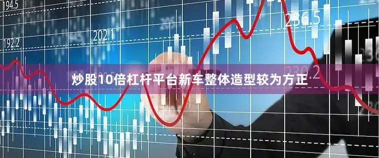 炒股10倍杠杆平台新车整体造型较为方正
