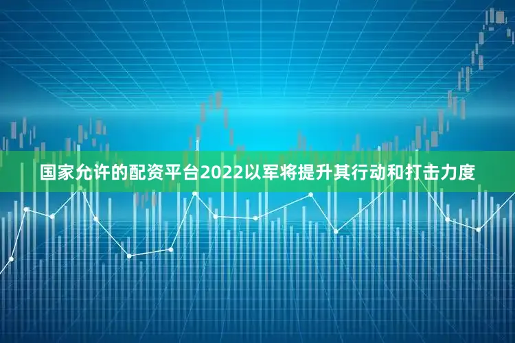 国家允许的配资平台2022以军将提升其行动和打击力度