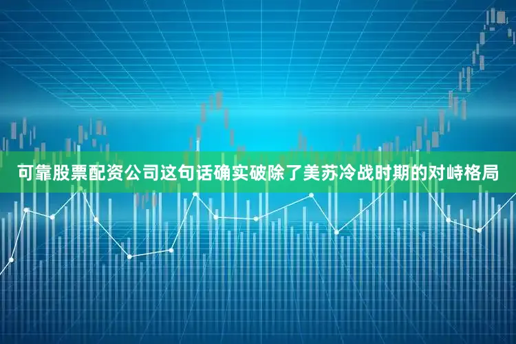 可靠股票配资公司这句话确实破除了美苏冷战时期的对峙格局