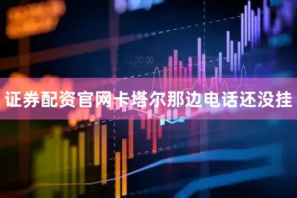证券配资官网卡塔尔那边电话还没挂