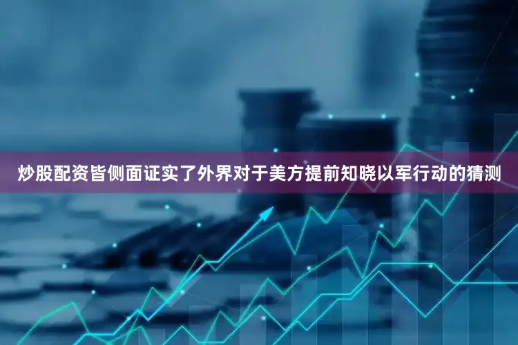炒股配资皆侧面证实了外界对于美方提前知晓以军行动的猜测