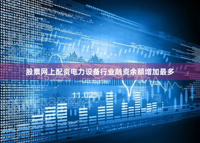 股票网上配资电力设备行业融资余额增加最多