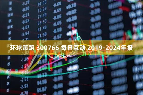 环球策路 300766 每日互动 2019-2024年报