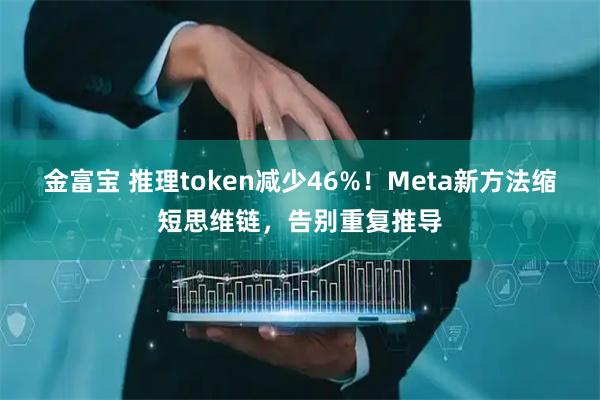 金富宝 推理token减少46%！Meta新方法缩短思维链，告别重复推导