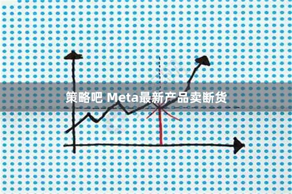 策略吧 Meta最新产品卖断货