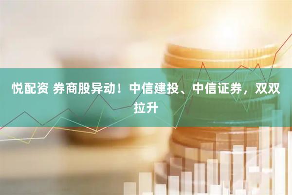 悦配资 券商股异动！中信建投、中信证券，双双拉升