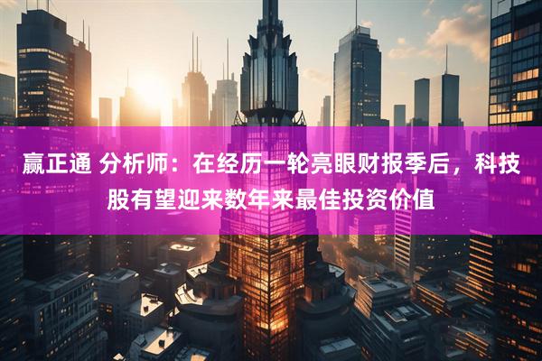赢正通 分析师：在经历一轮亮眼财报季后，科技股有望迎来数年来最佳投资价值