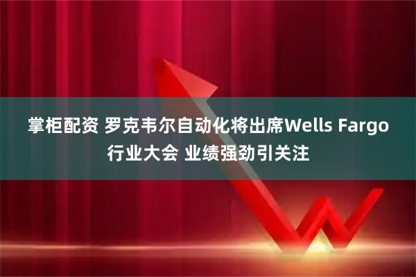掌柜配资 罗克韦尔自动化将出席Wells Fargo行业大会 业绩强劲引关注