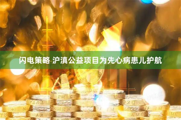 闪电策略 沪滇公益项目为先心病患儿护航