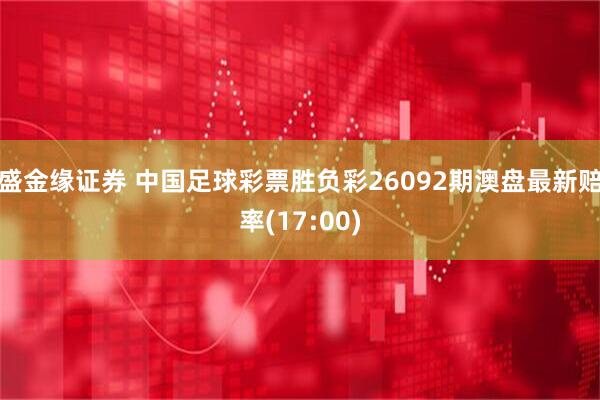 盛金缘证券 中国足球彩票胜负彩26092期澳盘最新赔率(17:00)