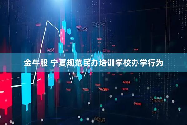 金牛股 宁夏规范民办培训学校办学行为