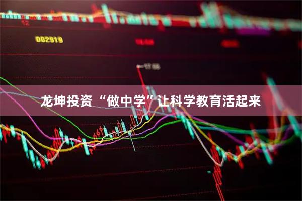 龙坤投资 “做中学”让科学教育活起来